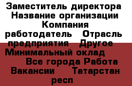 Заместитель директора › Название организации ­ Компания-работодатель › Отрасль предприятия ­ Другое › Минимальный оклад ­ 25 000 - Все города Работа » Вакансии   . Татарстан респ.